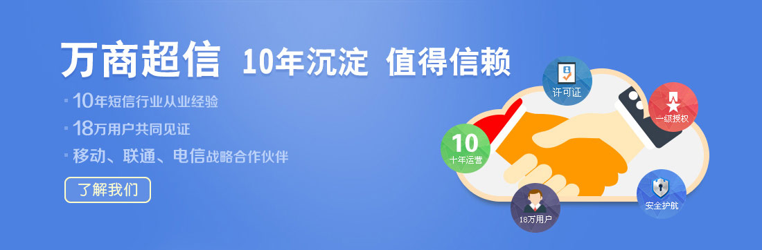 萬商超信  10年沉淀  值得信賴  （1.10年短信行業從業經驗  2.18萬用戶共同見證  3.移動、聯通、電信戰略合作伙伴）
